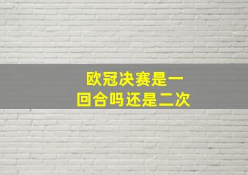 欧冠决赛是一回合吗还是二次