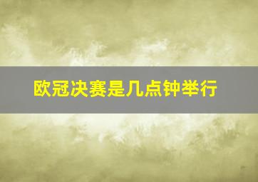 欧冠决赛是几点钟举行