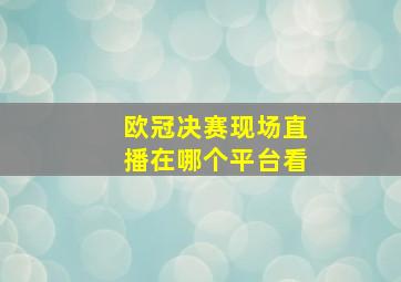 欧冠决赛现场直播在哪个平台看