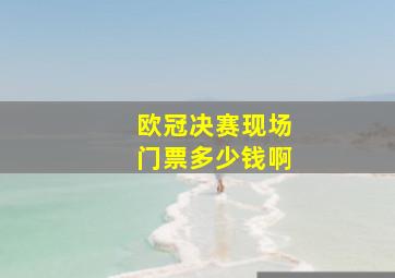 欧冠决赛现场门票多少钱啊