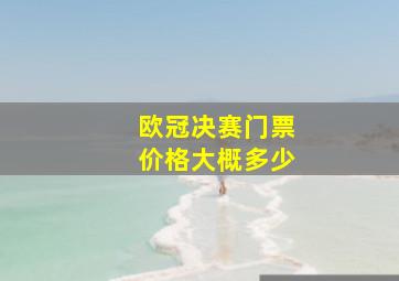 欧冠决赛门票价格大概多少