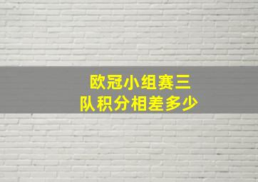 欧冠小组赛三队积分相差多少