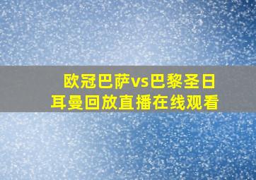 欧冠巴萨vs巴黎圣日耳曼回放直播在线观看