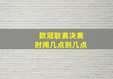 欧冠联赛决赛时间几点到几点