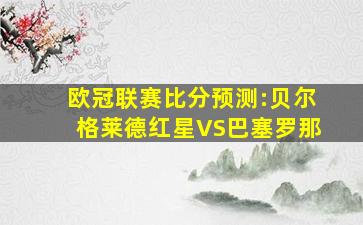 欧冠联赛比分预测:贝尔格莱德红星VS巴塞罗那