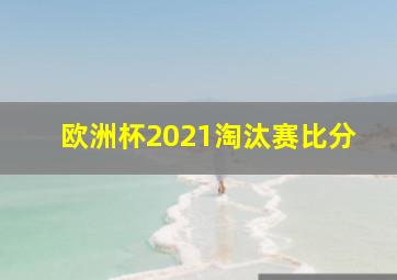 欧洲杯2021淘汰赛比分