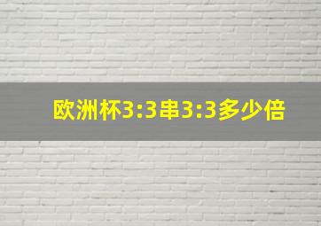 欧洲杯3:3串3:3多少倍