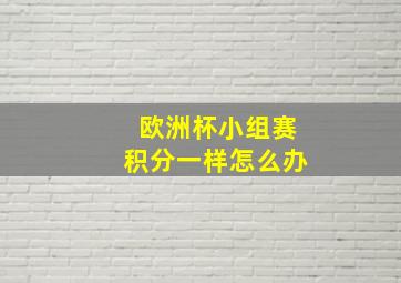 欧洲杯小组赛积分一样怎么办