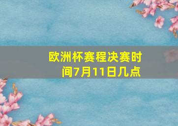 欧洲杯赛程决赛时间7月11日几点