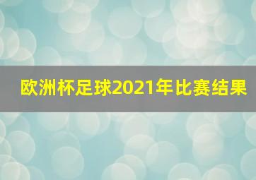 欧洲杯足球2021年比赛结果