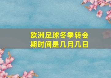 欧洲足球冬季转会期时间是几月几日