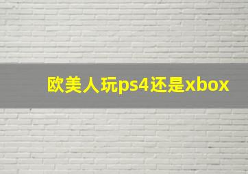 欧美人玩ps4还是xbox