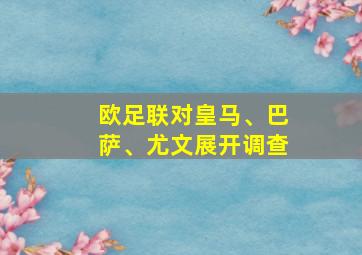 欧足联对皇马、巴萨、尤文展开调查