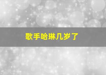 歌手哈琳几岁了