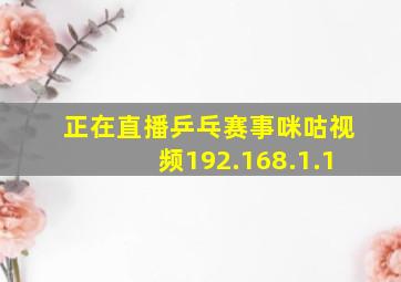 正在直播乒乓赛事咪咕视频192.168.1.1