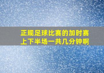 正规足球比赛的加时赛上下半场一共几分钟啊