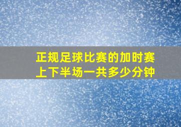 正规足球比赛的加时赛上下半场一共多少分钟