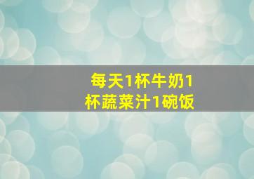 每天1杯牛奶1杯蔬菜汁1碗饭