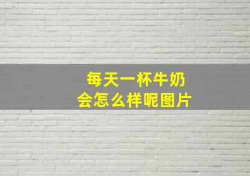 每天一杯牛奶会怎么样呢图片