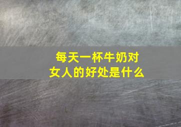 每天一杯牛奶对女人的好处是什么