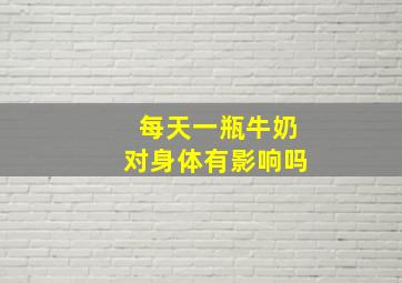 每天一瓶牛奶对身体有影响吗