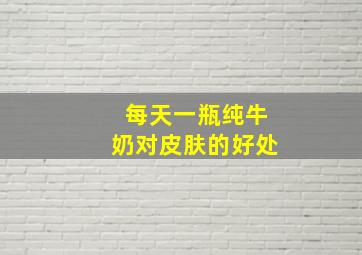 每天一瓶纯牛奶对皮肤的好处