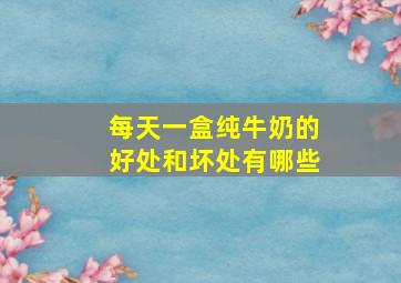 每天一盒纯牛奶的好处和坏处有哪些