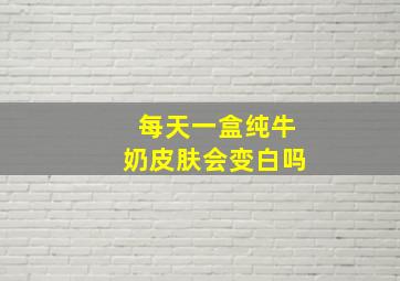 每天一盒纯牛奶皮肤会变白吗