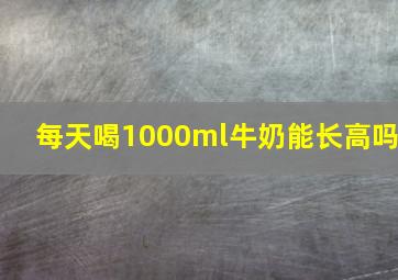 每天喝1000ml牛奶能长高吗