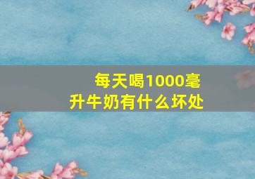 每天喝1000毫升牛奶有什么坏处