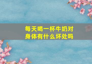 每天喝一杯牛奶对身体有什么坏处吗