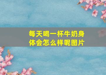 每天喝一杯牛奶身体会怎么样呢图片