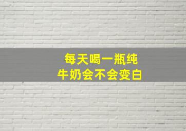 每天喝一瓶纯牛奶会不会变白