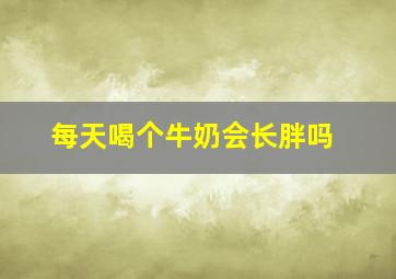 每天喝个牛奶会长胖吗