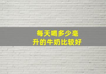 每天喝多少毫升的牛奶比较好