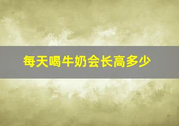 每天喝牛奶会长高多少