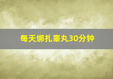 每天绑扎睾丸30分钟