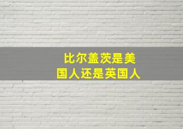 比尔盖茨是美国人还是英国人