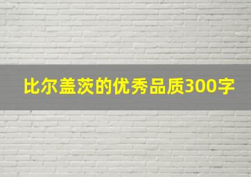 比尔盖茨的优秀品质300字