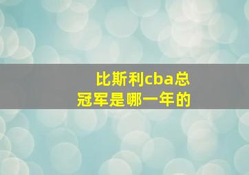 比斯利cba总冠军是哪一年的