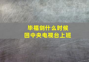 毕福剑什么时候回中央电视台上班