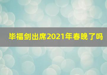 毕福剑出席2021年春晚了吗