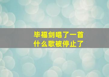 毕福剑唱了一首什么歌被停止了