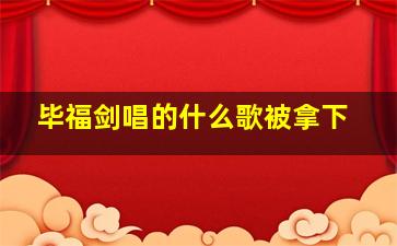 毕福剑唱的什么歌被拿下