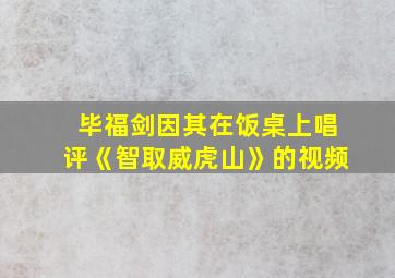 毕福剑因其在饭桌上唱评《智取威虎山》的视频