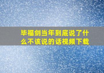 毕福剑当年到底说了什么不该说的话视频下载