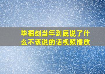 毕福剑当年到底说了什么不该说的话视频播放