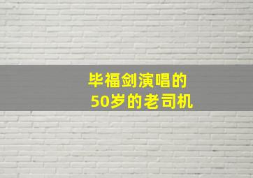 毕福剑演唱的50岁的老司机