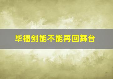 毕福剑能不能再回舞台