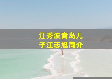 江秀波青岛儿子江志旭简介